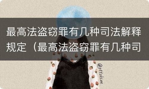 最高法盗窃罪有几种司法解释规定（最高法盗窃罪有几种司法解释规定）