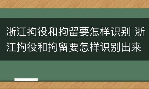 浙江拘役和拘留要怎样识别 浙江拘役和拘留要怎样识别出来