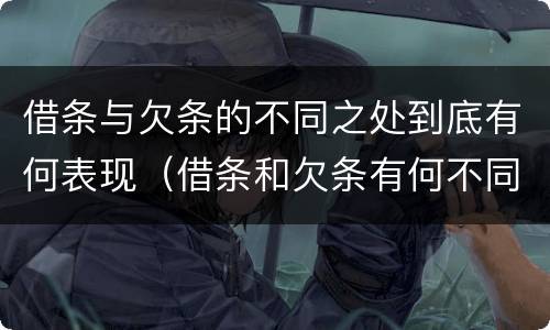 借条与欠条的不同之处到底有何表现（借条和欠条有何不同）
