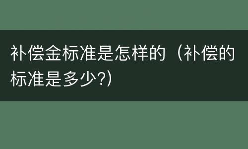 补偿金标准是怎样的（补偿的标准是多少?）