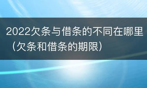 2022欠条与借条的不同在哪里（欠条和借条的期限）