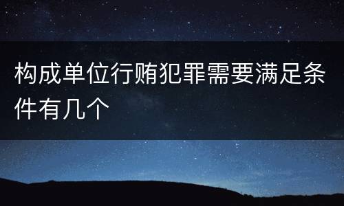构成单位行贿犯罪需要满足条件有几个