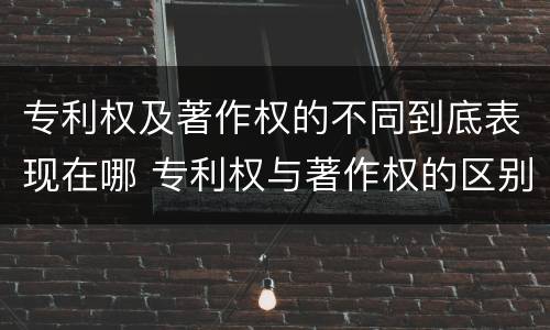 专利权及著作权的不同到底表现在哪 专利权与著作权的区别与联系