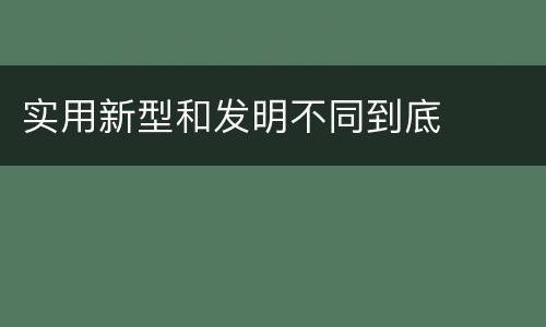 实用新型和发明不同到底
