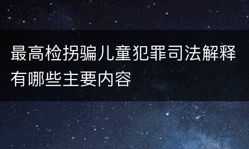 最高检拐骗儿童犯罪司法解释有哪些主要内容