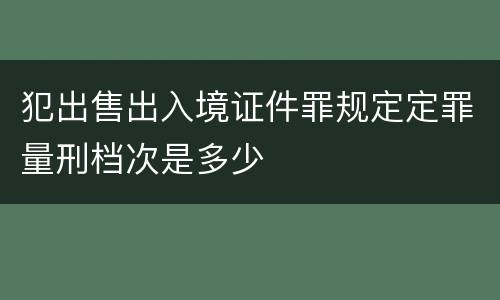 犯出售出入境证件罪规定定罪量刑档次是多少