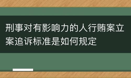 刑事对有影响力的人行贿案立案追诉标准是如何规定