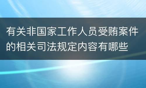 有关非国家工作人员受贿案件的相关司法规定内容有哪些