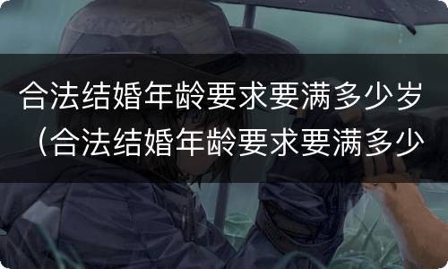 合法结婚年龄要求要满多少岁（合法结婚年龄要求要满多少岁呢）