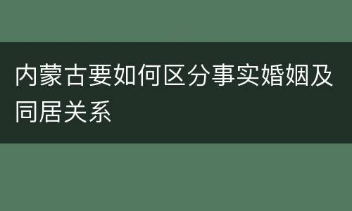 内蒙古要如何区分事实婚姻及同居关系