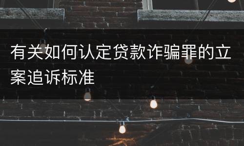 有关如何认定贷款诈骗罪的立案追诉标准
