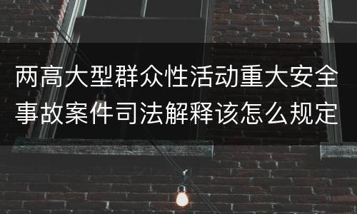 两高大型群众性活动重大安全事故案件司法解释该怎么规定