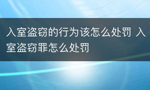 入室盗窃的行为该怎么处罚 入室盗窃罪怎么处罚