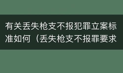 有关丢失枪支不报犯罪立案标准如何（丢失枪支不报罪要求造成了严重后果的才构成犯罪）