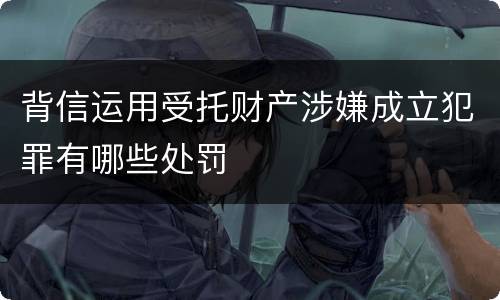背信运用受托财产涉嫌成立犯罪有哪些处罚