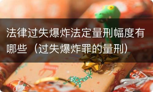 法律过失爆炸法定量刑幅度有哪些（过失爆炸罪的量刑）