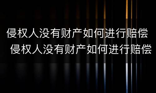 侵权人没有财产如何进行赔偿 侵权人没有财产如何进行赔偿案例