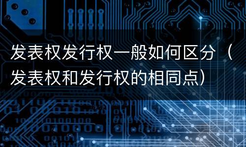发表权发行权一般如何区分（发表权和发行权的相同点）