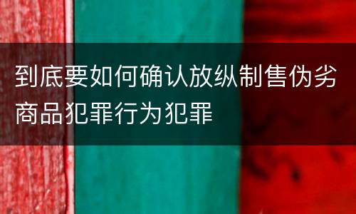 到底要如何确认放纵制售伪劣商品犯罪行为犯罪