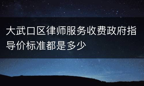 大武口区律师服务收费政府指导价标准都是多少