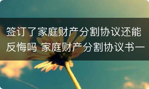签订了家庭财产分割协议还能反悔吗 家庭财产分割协议书一方反悔了怎么办