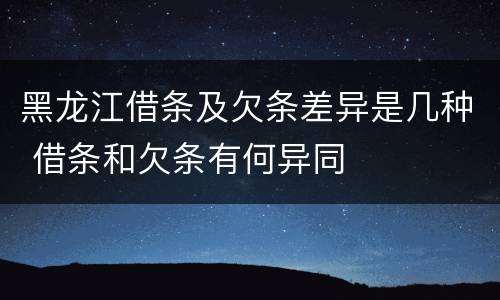 黑龙江借条及欠条差异是几种 借条和欠条有何异同