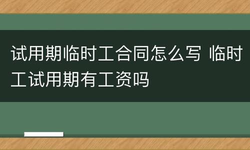 试用期临时工合同怎么写 临时工试用期有工资吗