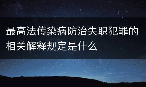 最高法传染病防治失职犯罪的相关解释规定是什么