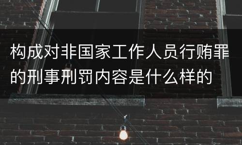构成对非国家工作人员行贿罪的刑事刑罚内容是什么样的