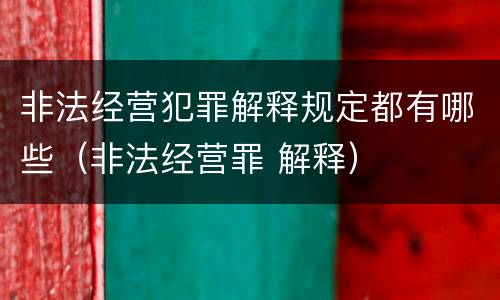非法经营犯罪解释规定都有哪些（非法经营罪 解释）