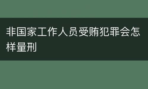 非国家工作人员受贿犯罪会怎样量刑
