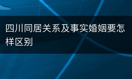 四川同居关系及事实婚姻要怎样区别