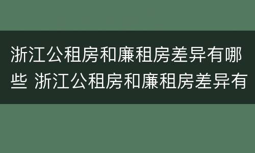 浙江公租房和廉租房差异有哪些 浙江公租房和廉租房差异有哪些原因
