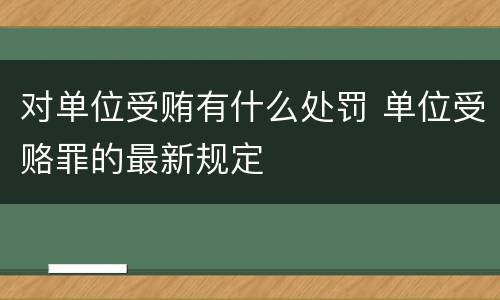 对单位受贿有什么处罚 单位受赂罪的最新规定
