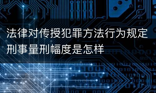 法律对传授犯罪方法行为规定刑事量刑幅度是怎样