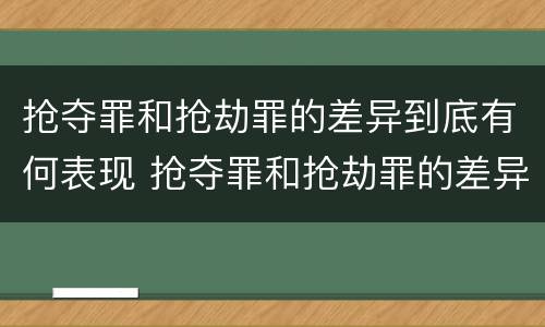 抢夺罪和抢劫罪的差异到底有何表现 抢夺罪和抢劫罪的差异到底有何表现呢