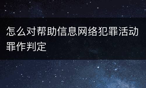 怎么对帮助信息网络犯罪活动罪作判定