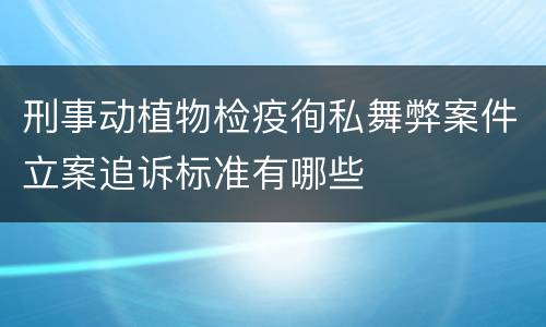 刑事动植物检疫徇私舞弊案件立案追诉标准有哪些