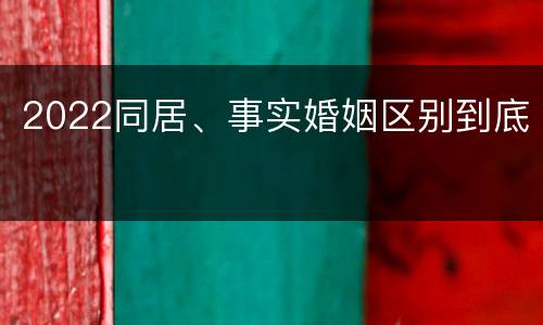 2022同居、事实婚姻区别到底