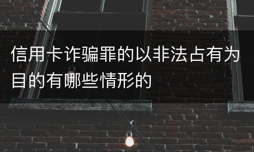 信用卡诈骗罪的以非法占有为目的有哪些情形的