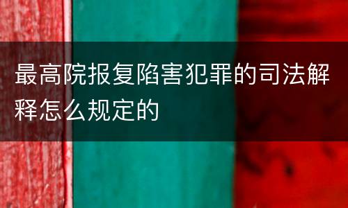 最高院报复陷害犯罪的司法解释怎么规定的