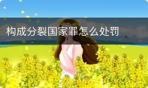 构成分裂国家罪怎么处罚