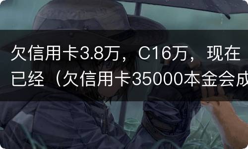 欠信用卡3.8万，C16万，现在已经（欠信用卡35000本金会成为老赖吗）