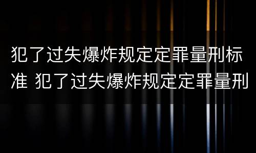 犯了过失爆炸规定定罪量刑标准 犯了过失爆炸规定定罪量刑标准是什么