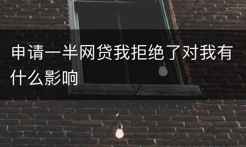 申请一半网贷我拒绝了对我有什么影响
