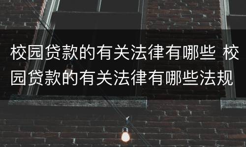 校园贷款的有关法律有哪些 校园贷款的有关法律有哪些法规