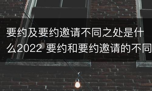 要约及要约邀请不同之处是什么2022 要约和要约邀请的不同的点在于哪些方面
