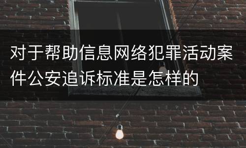 对于帮助信息网络犯罪活动案件公安追诉标准是怎样的
