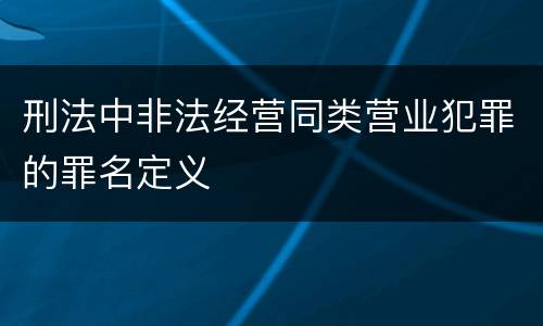 刑法中非法经营同类营业犯罪的罪名定义