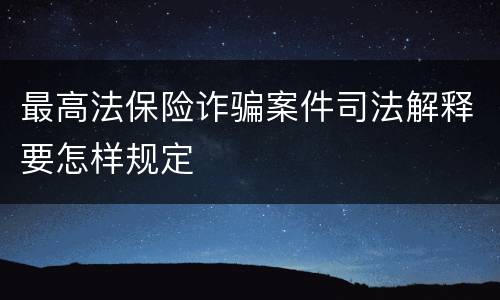 最高法保险诈骗案件司法解释要怎样规定